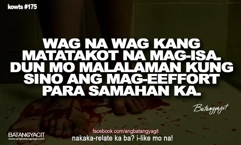Quotes #175: Wag na wag kang matakot na mag-isa. Doon mo malalaman kung sino ang mag-eefort para samahan ka