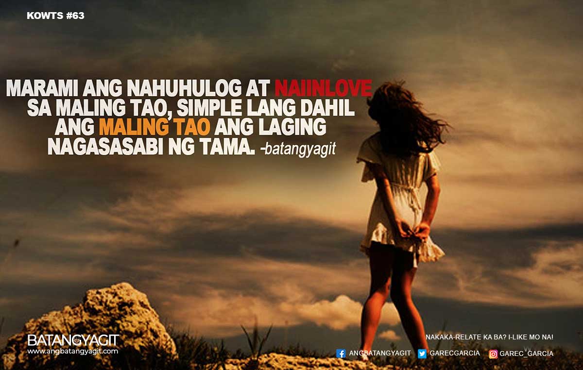 Marami ang nahuhulog at naiin-love sa maling tao, simple lang, dahil ang maling tao ang laging nagsasabi ng tama
