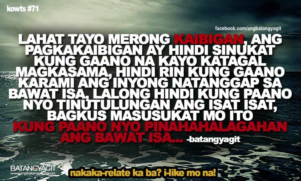 Lahat tayo merong kaibigan, ang pakakaibigan ay hindi sinusukat kung gaano na kayo katagal magkasama, hindi rin kung gaano  karami ang inyong natanggap sa bawat isa, lalong hindi kung paano nyo tinutulungan ang isa't -isa. Bagkus masusukat mo ito kung paano nyo pinahahalagahan ang bawat isa.